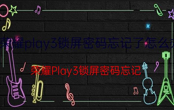 荣耀play3锁屏密码忘记了怎么办 荣耀Play3锁屏密码忘记